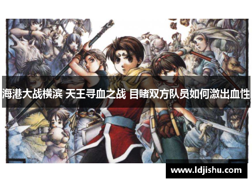 海港大战横滨 天王寻血之战 目睹双方队员如何激出血性