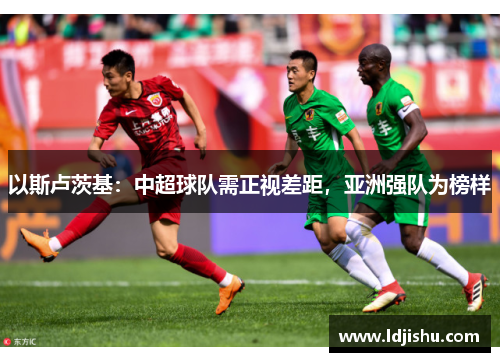 以斯卢茨基：中超球队需正视差距，亚洲强队为榜样
