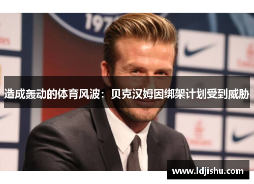 造成轰动的体育风波：贝克汉姆因绑架计划受到威胁