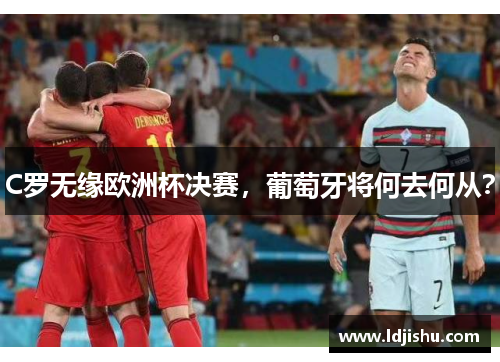 C罗无缘欧洲杯决赛，葡萄牙将何去何从？
