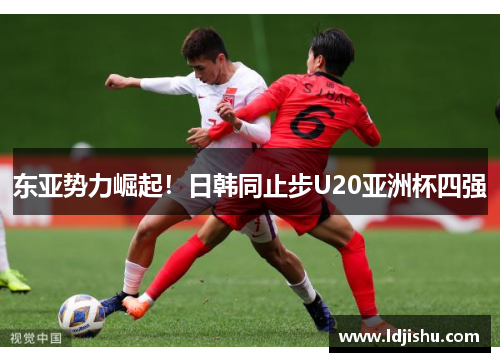 东亚势力崛起！日韩同止步U20亚洲杯四强