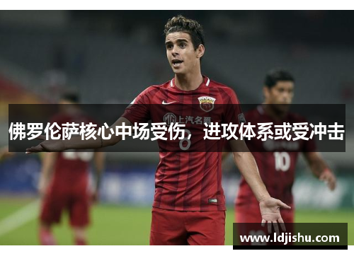 佛罗伦萨核心中场受伤，进攻体系或受冲击