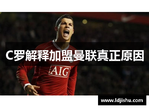 C罗解释加盟曼联真正原因